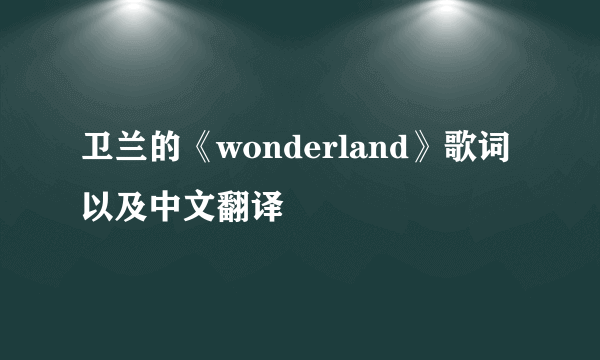 卫兰的《wonderland》歌词以及中文翻译