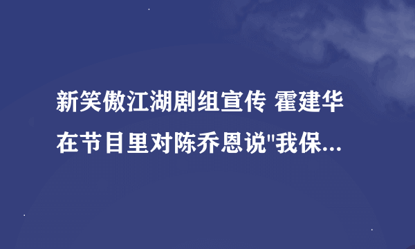 新笑傲江湖剧组宣传 霍建华在节目里对陈乔恩说