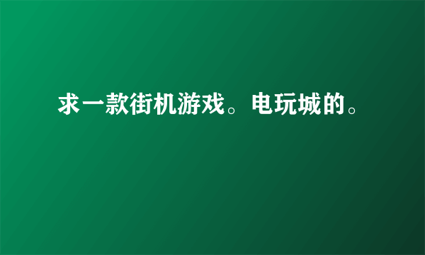 求一款街机游戏。电玩城的。