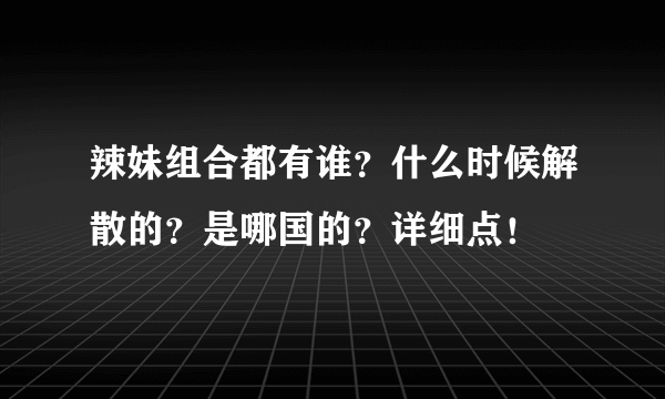 辣妹组合都有谁？什么时候解散的？是哪国的？详细点！