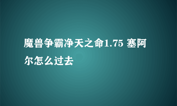 魔兽争霸净天之命1.75 塞阿尔怎么过去