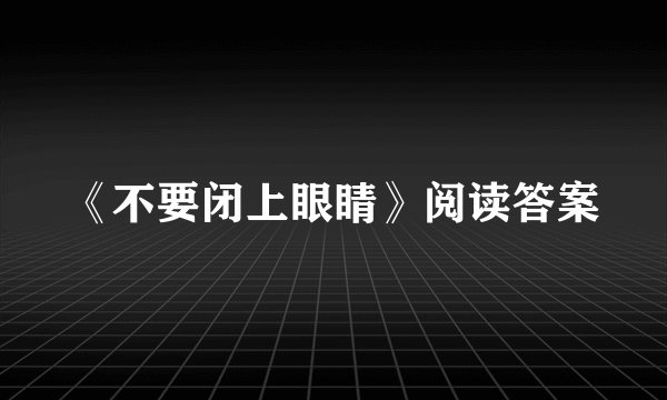 《不要闭上眼睛》阅读答案