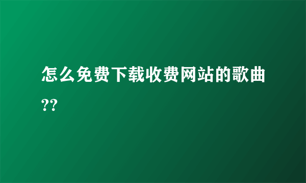 怎么免费下载收费网站的歌曲??