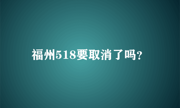 福州518要取消了吗？