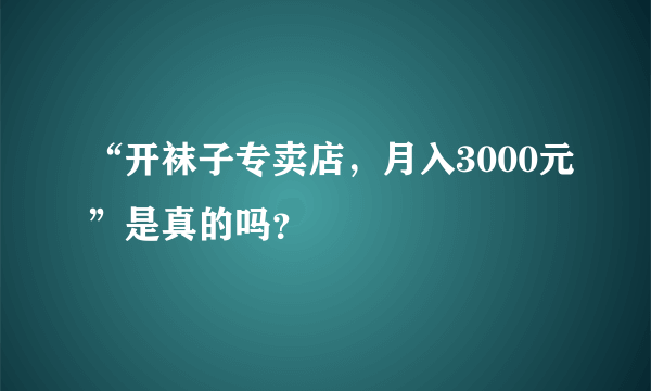 “开袜子专卖店，月入3000元”是真的吗？