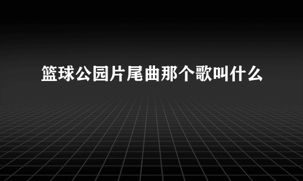 篮球公园片尾曲那个歌叫什么