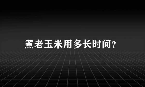 煮老玉米用多长时间？