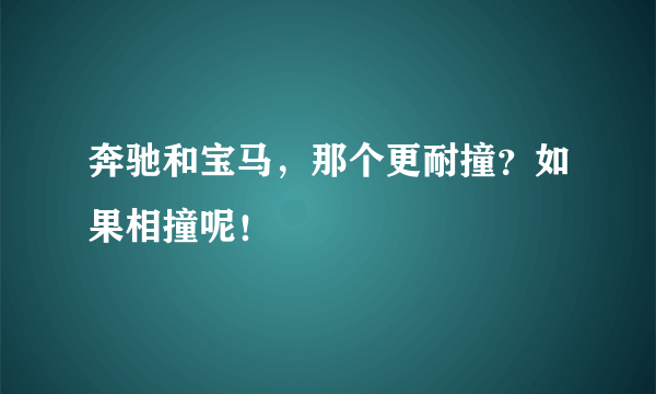 奔驰和宝马，那个更耐撞？如果相撞呢！