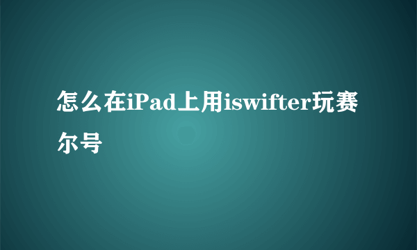 怎么在iPad上用iswifter玩赛尔号