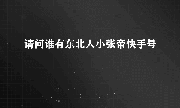 请问谁有东北人小张帝快手号