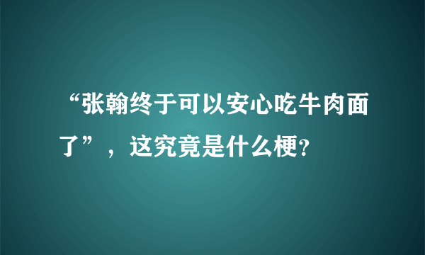 “张翰终于可以安心吃牛肉面了”，这究竟是什么梗？