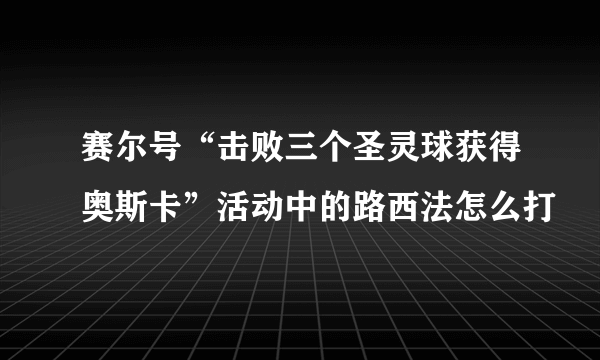 赛尔号“击败三个圣灵球获得奥斯卡”活动中的路西法怎么打