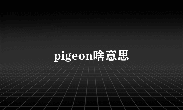 pigeon啥意思