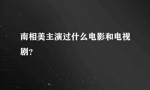 南相美主演过什么电影和电视剧？