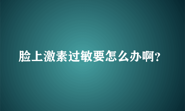 脸上激素过敏要怎么办啊？