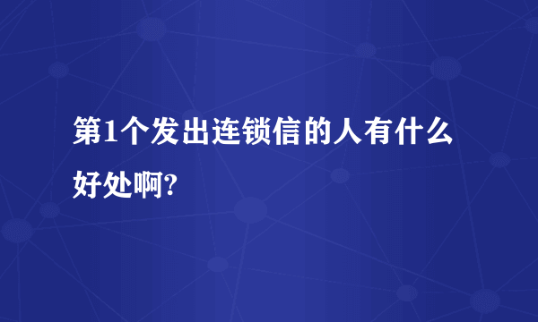 第1个发出连锁信的人有什么好处啊?