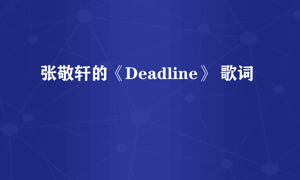 张敬轩的《Deadline》 歌词