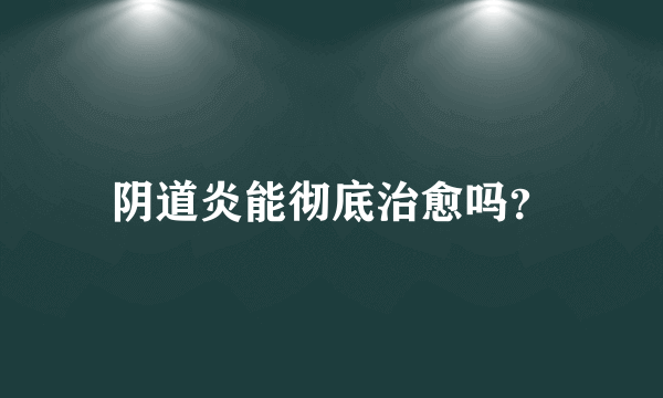 阴道炎能彻底治愈吗？