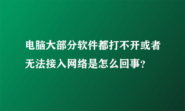 电脑大部分软件都打不开或者无法接入网络是怎么回事？