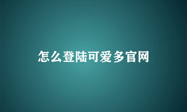 怎么登陆可爱多官网