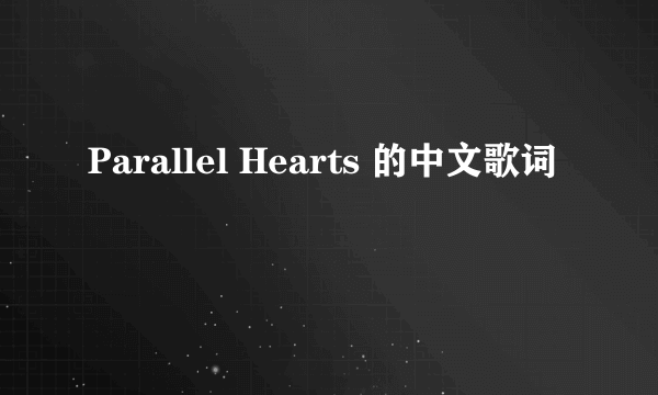 Parallel Hearts 的中文歌词