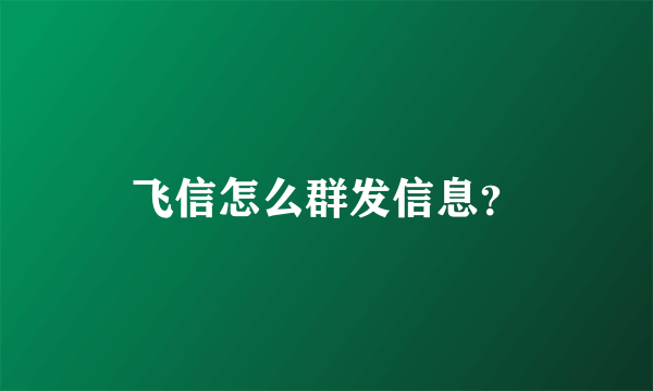 飞信怎么群发信息？