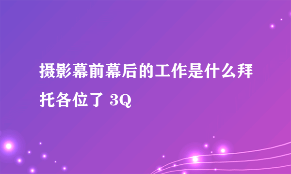 摄影幕前幕后的工作是什么拜托各位了 3Q