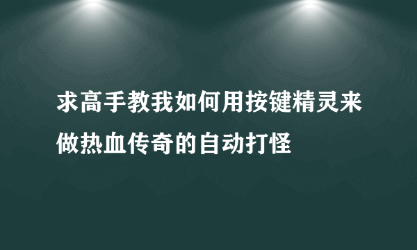 求高手教我如何用按键精灵来做热血传奇的自动打怪