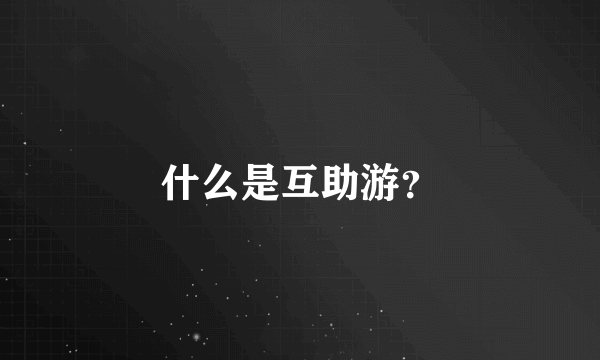 什么是互助游？