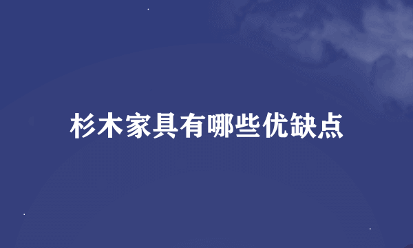 杉木家具有哪些优缺点