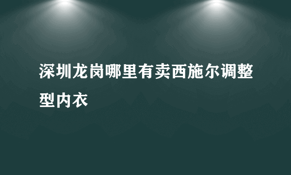 深圳龙岗哪里有卖西施尔调整型内衣