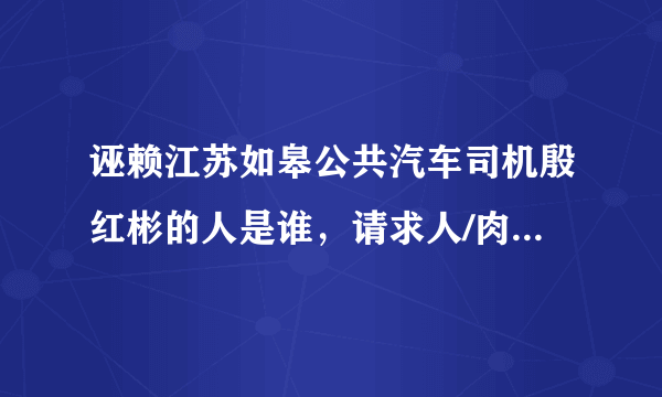 诬赖江苏如皋公共汽车司机殷红彬的人是谁，请求人/肉相关信息