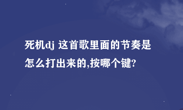 死机dj 这首歌里面的节奏是怎么打出来的,按哪个键?