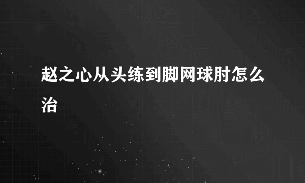 赵之心从头练到脚网球肘怎么治