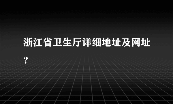 浙江省卫生厅详细地址及网址？