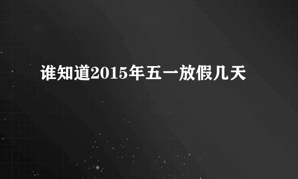 谁知道2015年五一放假几天