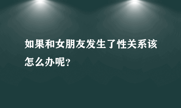 如果和女朋友发生了性关系该怎么办呢？