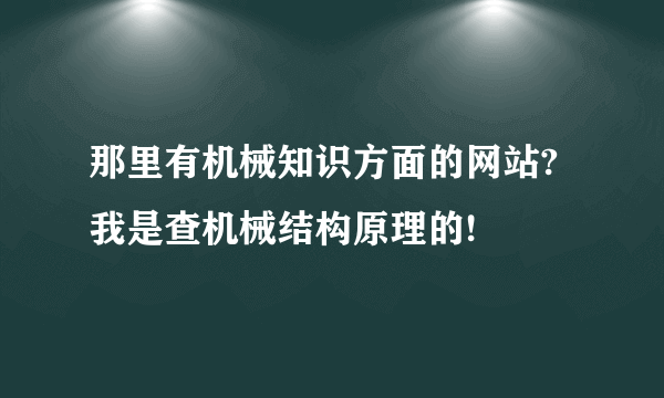 那里有机械知识方面的网站?我是查机械结构原理的!