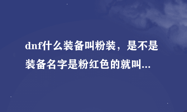 dnf什么装备叫粉装，是不是装备名字是粉红色的就叫粉装，又有什么用！