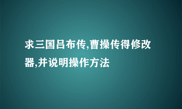 求三国吕布传,曹操传得修改器,并说明操作方法