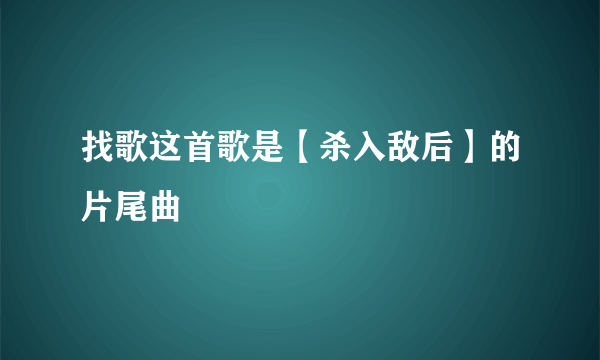 找歌这首歌是【杀入敌后】的片尾曲