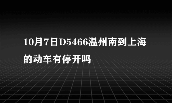 10月7日D5466温州南到上海的动车有停开吗