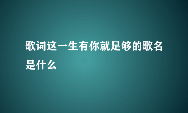 歌词这一生有你就足够的歌名是什么