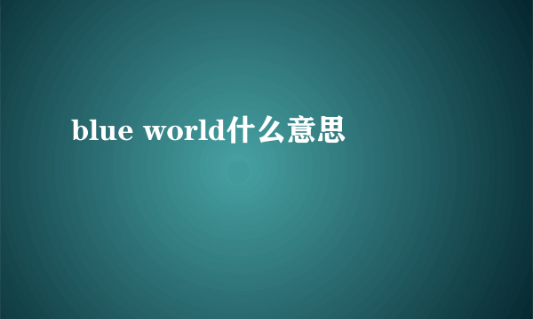 blue world什么意思