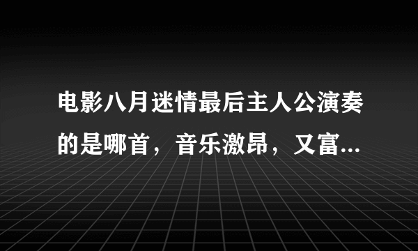 电影八月迷情最后主人公演奏的是哪首，音乐激昂，又富有美感，叫什么？