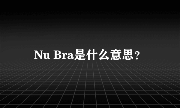 Nu Bra是什么意思？