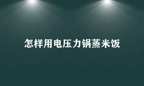 怎样用电压力锅蒸米饭