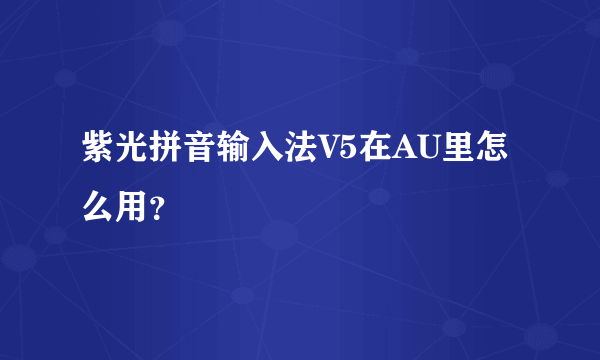 紫光拼音输入法V5在AU里怎么用？