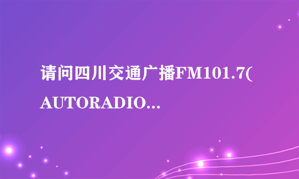 请问四川交通广播FM101.7(AUTORADIO)的在线收听网址?