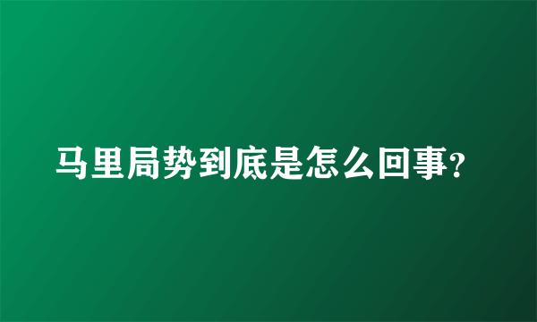 马里局势到底是怎么回事？